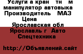 Услуги а/кран 25тн/28м,манипулятор,автовыка › Производитель ­ МАЗ › Цена ­ 1 350 - Ярославская обл., Ярославль г. Авто » Спецтехника   